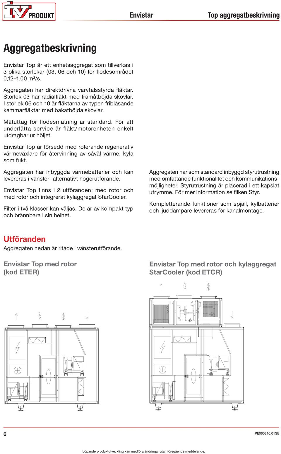 Mätuttag för flödesmätning är standard. För att underlätta service är fläkt/motorenheten enkelt utdragbar ur höljet.