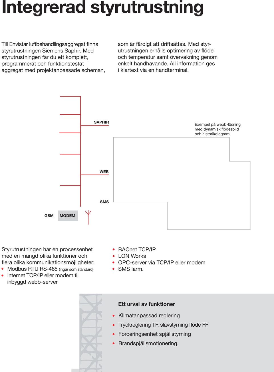 Med styrutrustningen erhålls optimering av flöde och temperatur samt övervakning genom enkelt handhavande. All information ges i klartext via en handterminal.