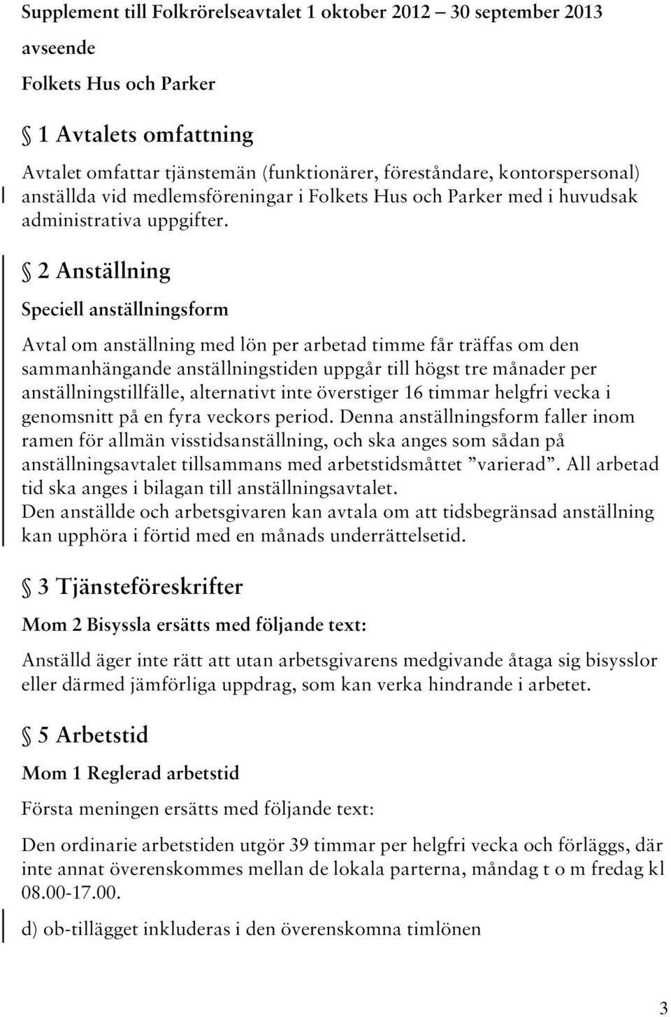 2 Anställning Speciell anställningsform Avtal om anställning med lön per arbetad timme får träffas om den sammanhängande anställningstiden uppgår till högst tre månader per anställningstillfälle,