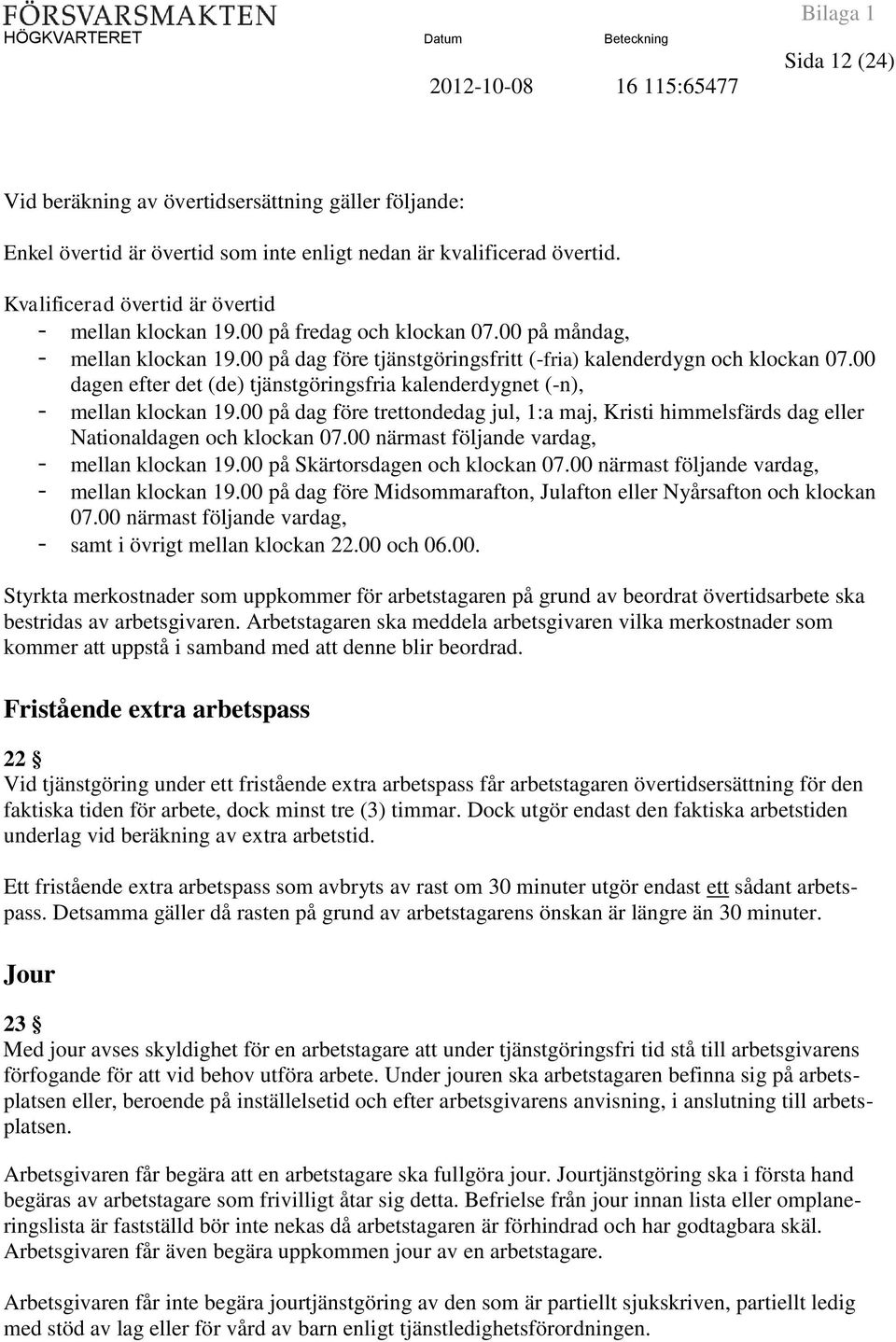 00 dagen efter det (de) tjänstgöringsfria kalenderdygnet (-n), - mellan klockan 19.00 på dag före trettondedag jul, 1:a maj, Kristi himmelsfärds dag eller Nationaldagen och klockan 07.