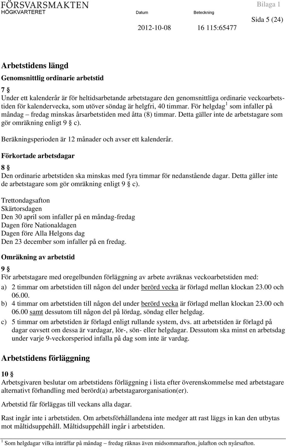 Beräkningsperioden är 12 månader och avser ett kalenderår. Förkortade arbetsdagar 8 Den ordinarie arbetstiden ska minskas med fyra timmar för nedanstående dagar.