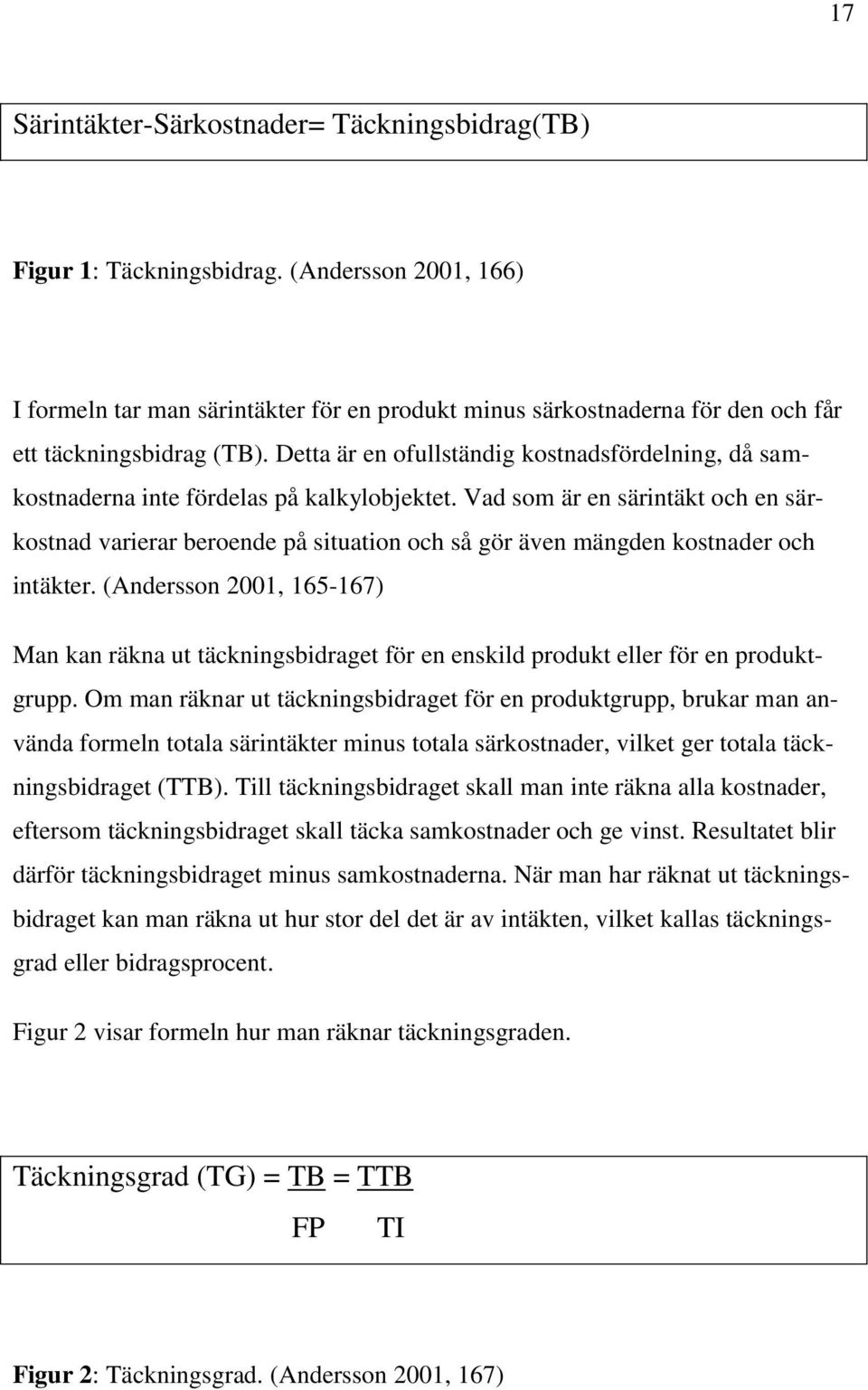 Detta är en ofullständig kostnadsfördelning, då samkostnaderna inte fördelas på kalkylobjektet.