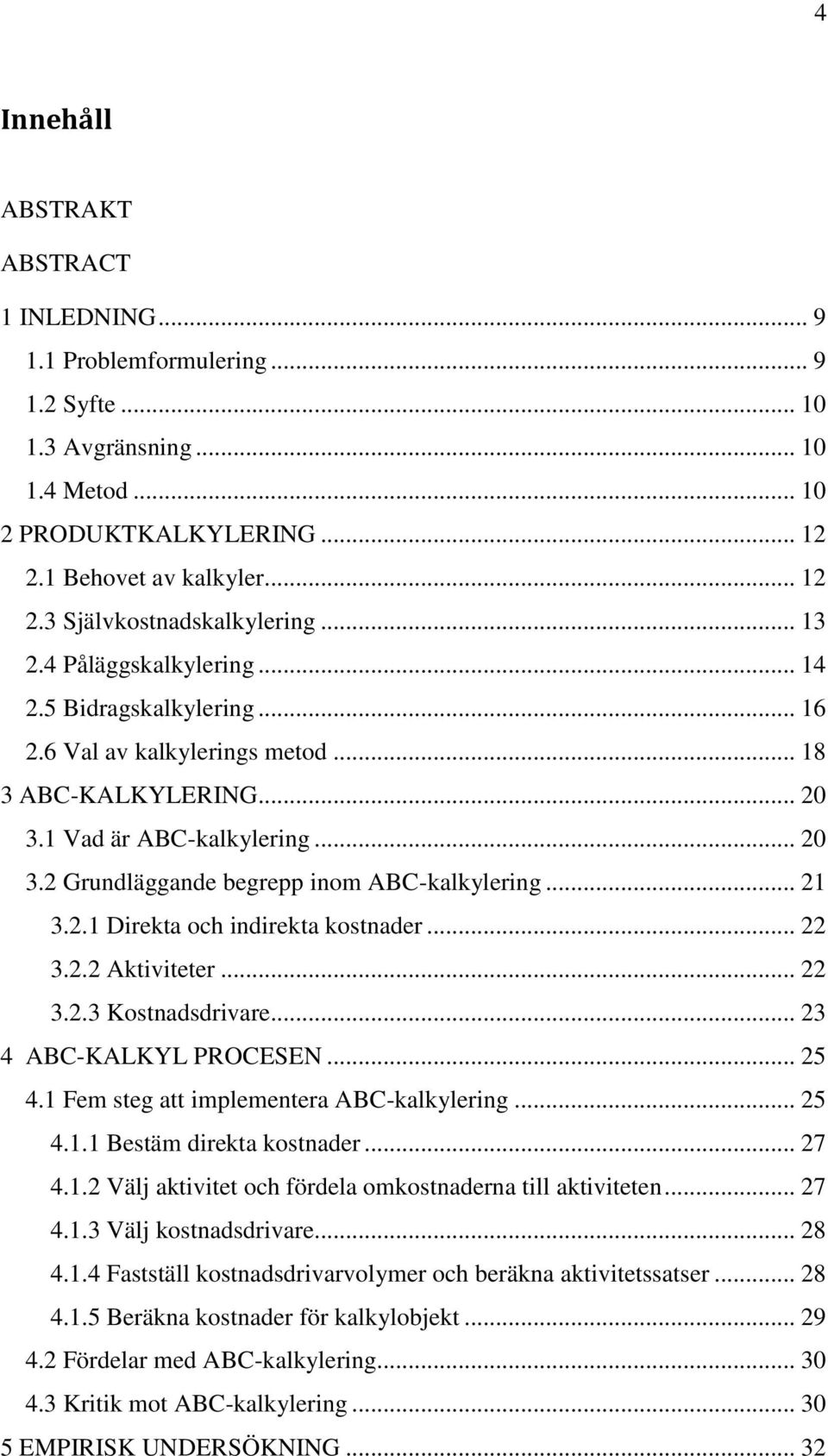 .. 21 3.2.1 Direkta och indirekta kostnader... 22 3.2.2 Aktiviteter... 22 3.2.3 Kostnadsdrivare... 23 4 ABC-KALKYL PROCESEN... 25 4.1 Fem steg att implementera ABC-kalkylering... 25 4.1.1 Bestäm direkta kostnader.