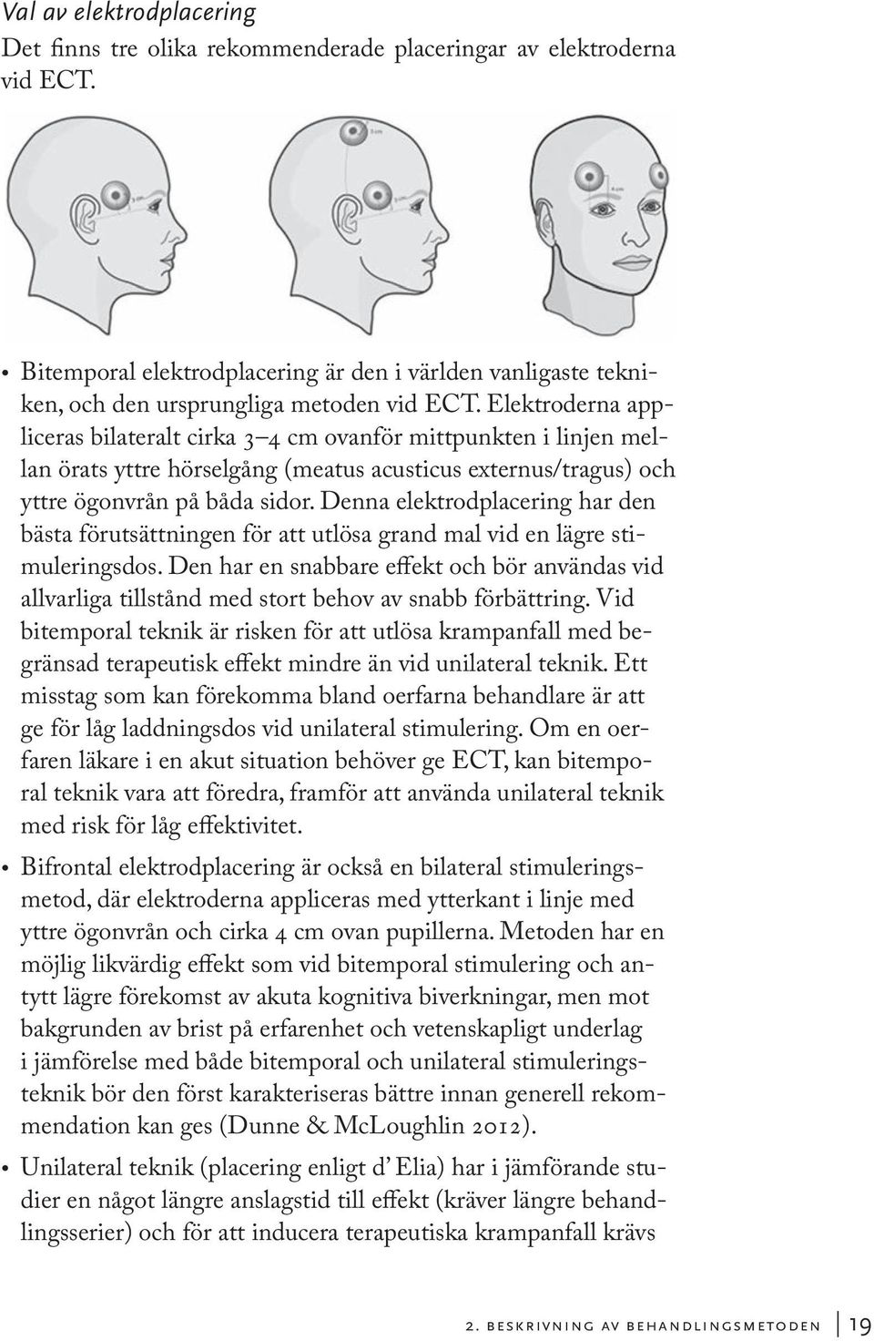 Elektroderna appliceras bilateralt cirka 3 4 cm ovanför mittpunkten i linjen mellan örats yttre hörselgång (meatus acusticus externus/tragus) och yttre ögonvrån på båda sidor.
