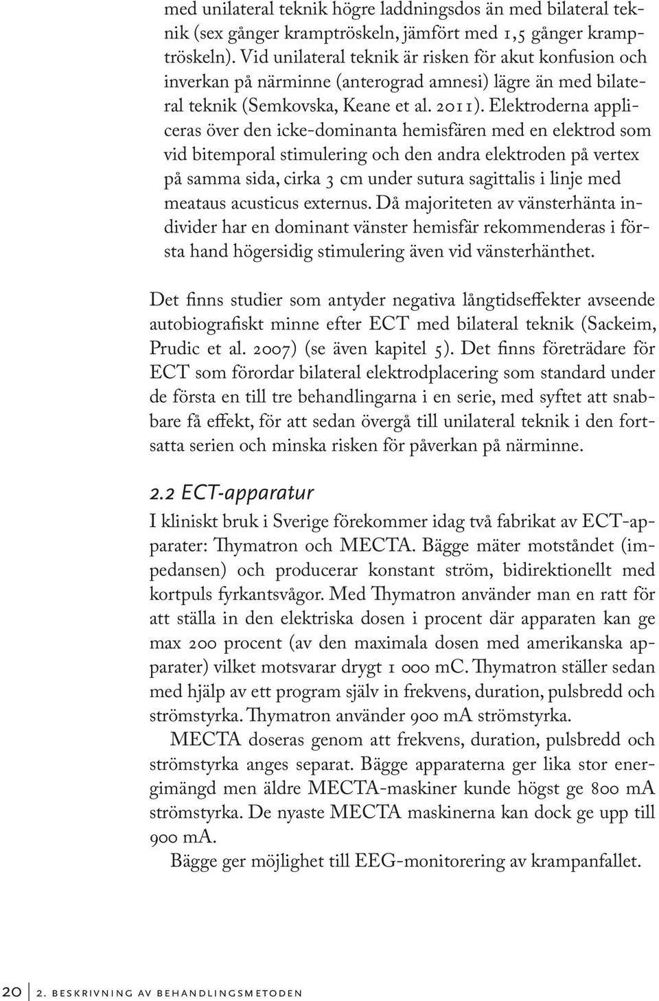 Elektroderna appliceras över den icke-dominanta hemisfären med en elektrod som vid bitemporal stimulering och den andra elektroden på vertex på samma sida, cirka 3 cm under sutura sagittalis i linje