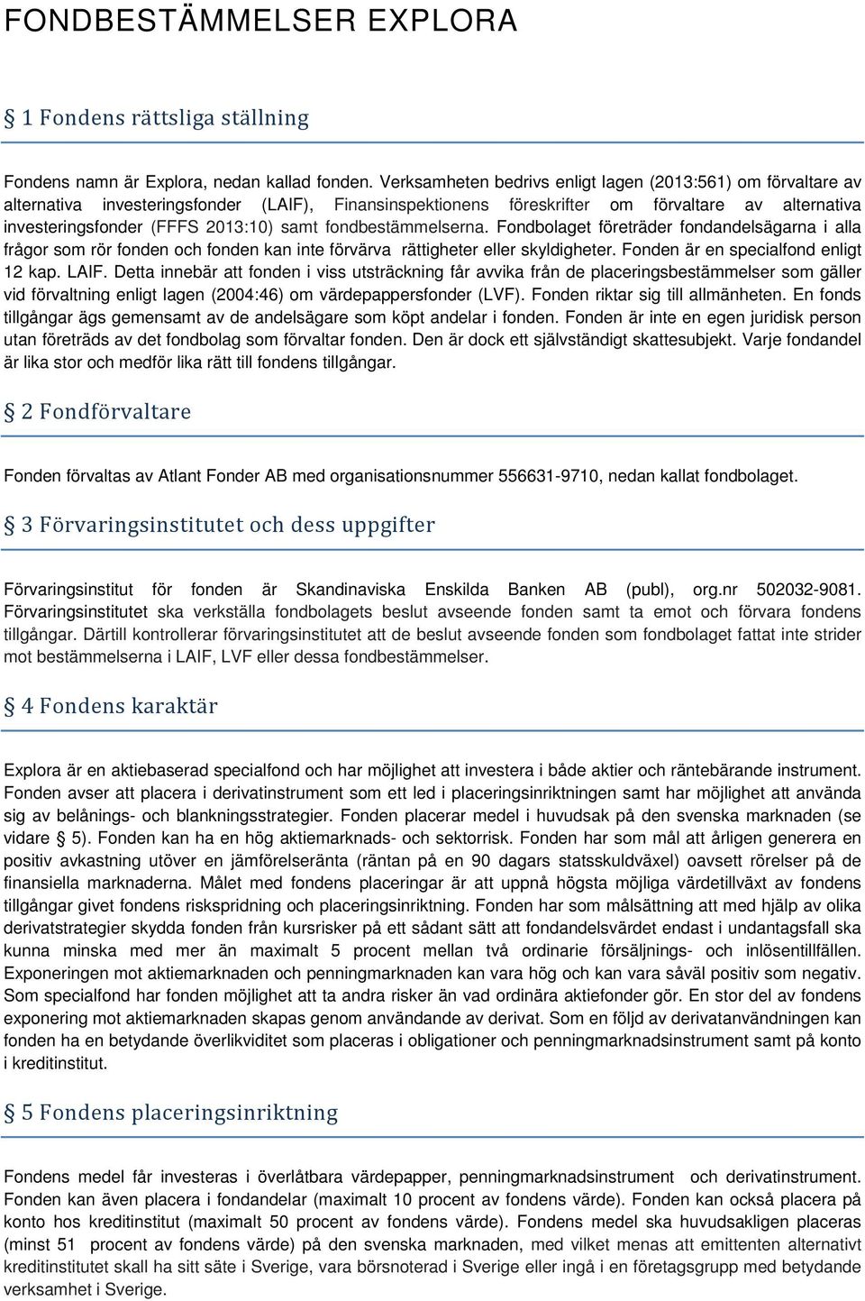 samt fondbestämmelserna. Fondbolaget företräder fondandelsägarna i alla frågor som rör fonden och fonden kan inte förvärva rättigheter eller skyldigheter. Fonden är en specialfond enligt 12 kap. LAIF.