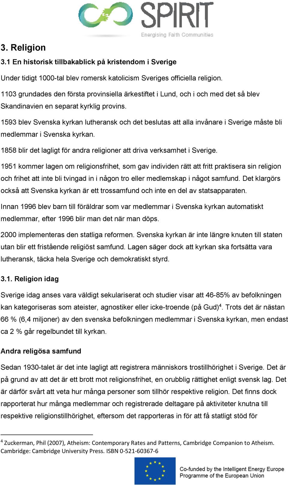 1593 blev Svenska kyrkan lutheransk och det beslutas att alla invånare i Sverige måste bli medlemmar i Svenska kyrkan. 1858 blir det lagligt för andra religioner att driva verksamhet i Sverige.
