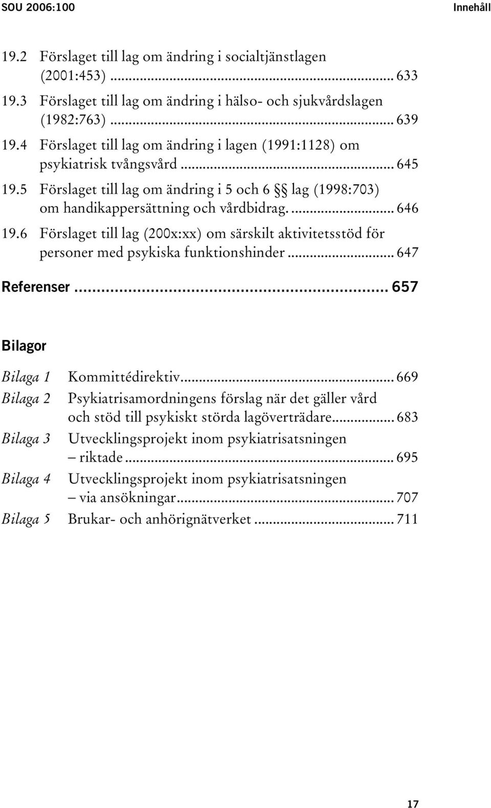 6 Förslaget till lag (200x:xx) om särskilt aktivitetsstöd för personer med psykiska funktionshinder... 647 Referenser... 657 Bilagor Bilaga 1 Kommittédirektiv.