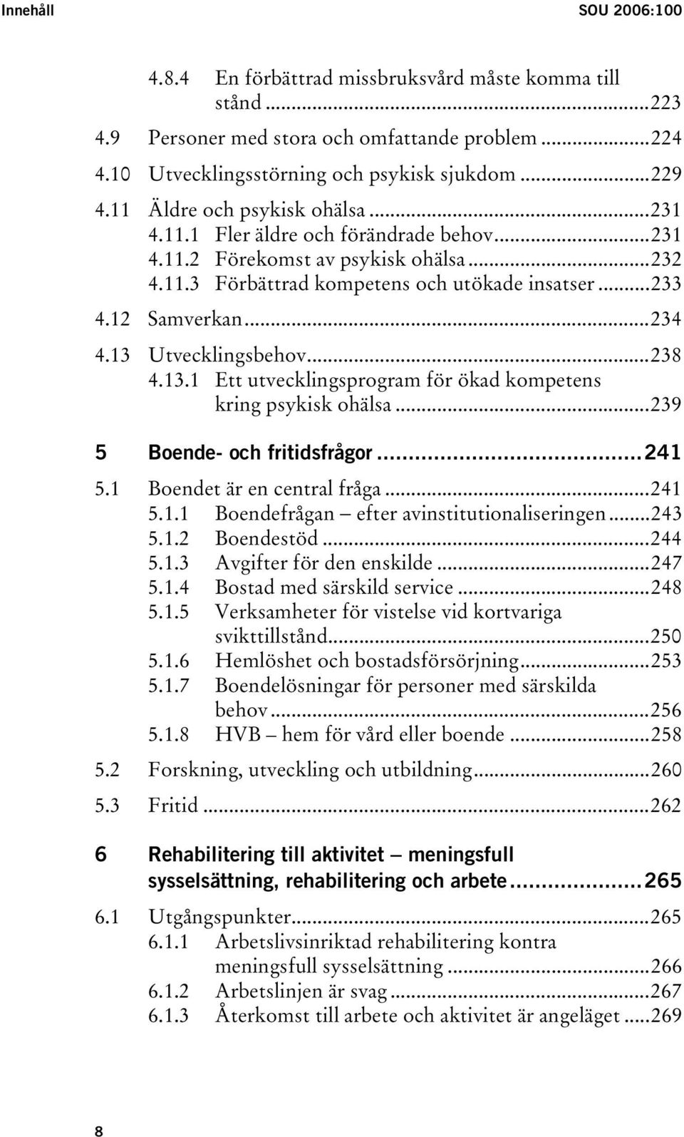 13 Utvecklingsbehov...238 4.13.1 Ett utvecklingsprogram för ökad kompetens kring psykisk ohälsa...239 5 Boende- och fritidsfrågor...241 5.1 Boendet är en central fråga...241 5.1.1 Boendefrågan efter avinstitutionaliseringen.