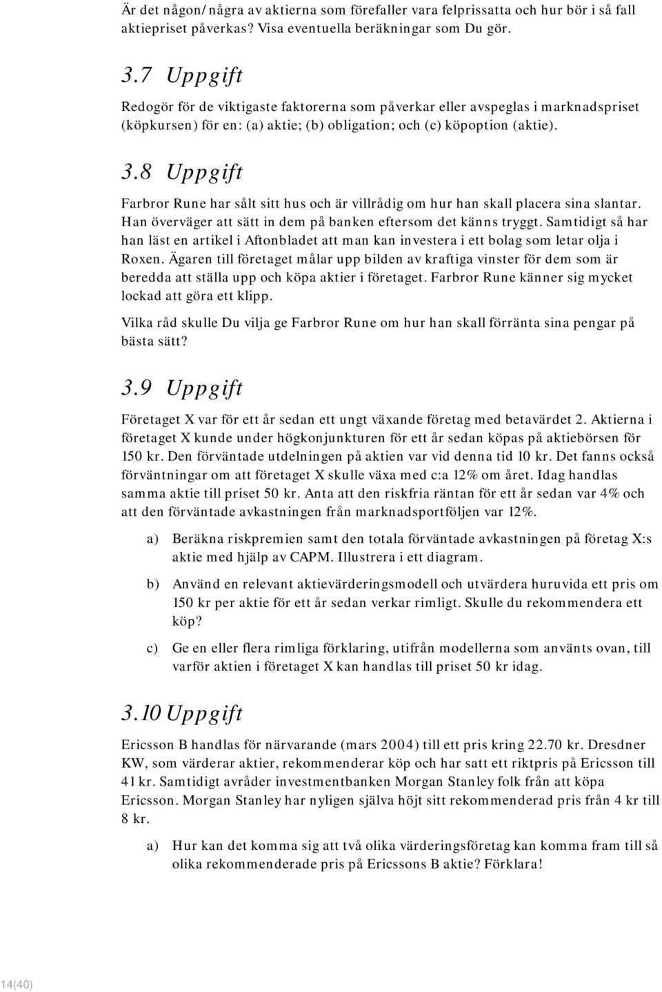 8 Uppgift Farbror Rune har sålt sitt hus och är villrådig om hur han skall placera sina slantar. Han överväger att sätt in dem på banken eftersom det känns tryggt.