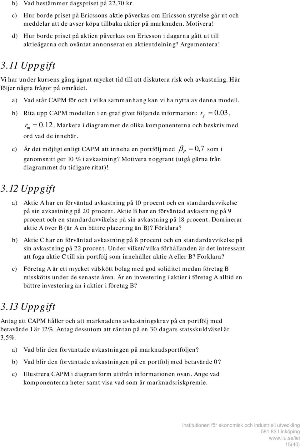 11 Uppgift Vi har under kursens gång ägnat mycket tid till att diskutera risk och avkastning. Här följer några frågor på området.