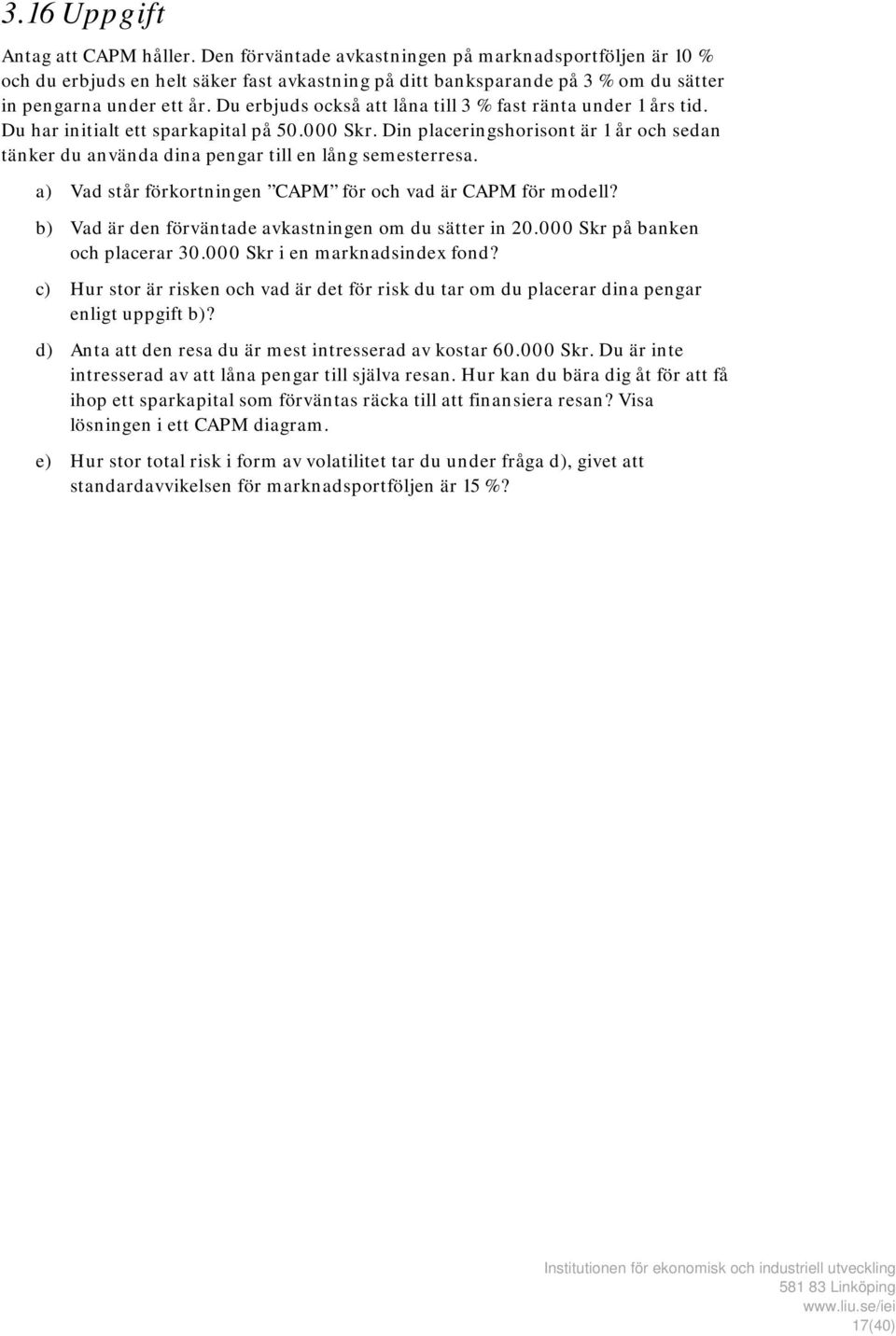 Du erbjuds också att låna till 3 % fast ränta under 1 års tid. Du har initialt ett sparkapital på 50.000 Skr.