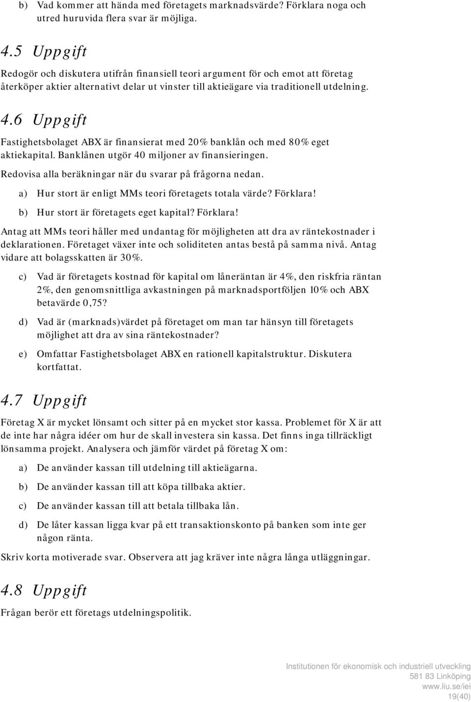 6 Uppgift Fastighetsbolaget ABX är finansierat med 20% banklån och med 80% eget aktiekapital. Banklånen utgör 40 miljoner av finansieringen. Redovisa alla beräkningar när du svarar på frågorna nedan.