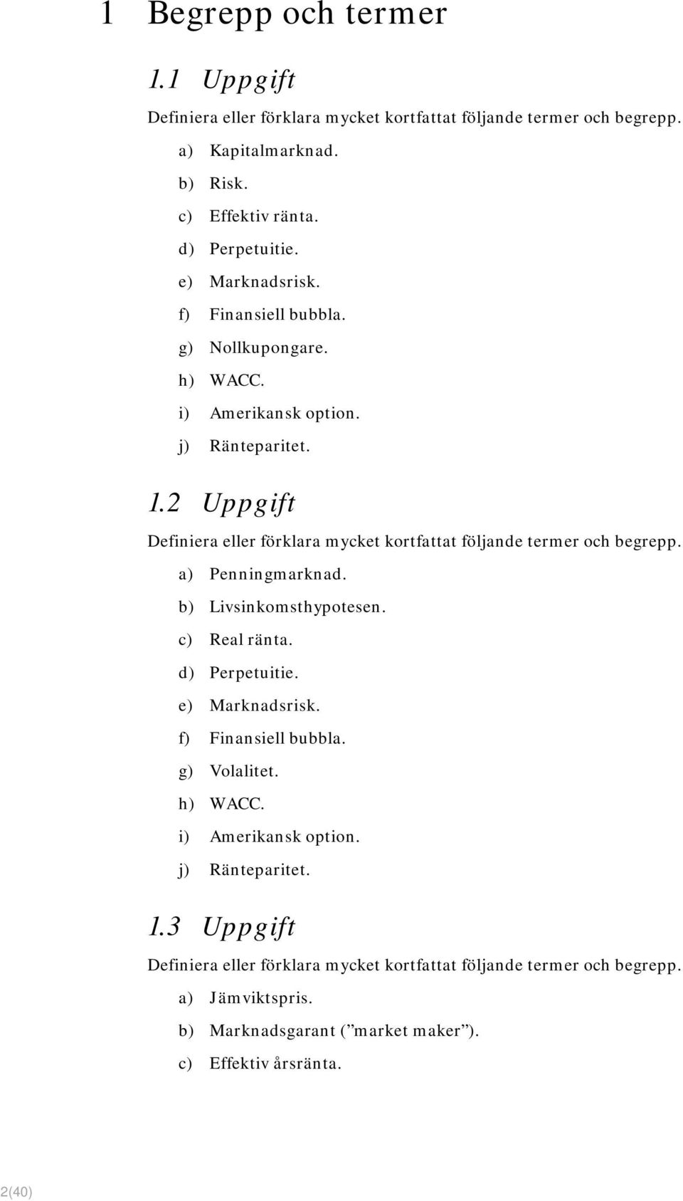 2 Uppgift Definiera eller förklara mycket kortfattat följande termer och begrepp. a) Penningmarknad. b) Livsinkomsthypotesen. c) Real ränta. d) Perpetuitie. e) Marknadsrisk.