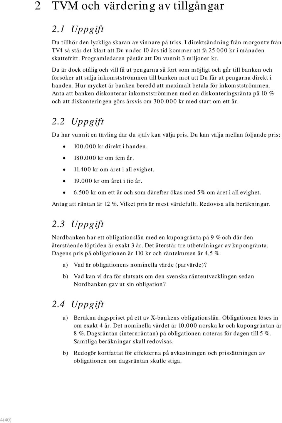 Du är dock otålig och vill få ut pengarna så fort som möjligt och går till banken och försöker att sälja inkomstströmmen till banken mot att Du får ut pengarna direkt i handen.