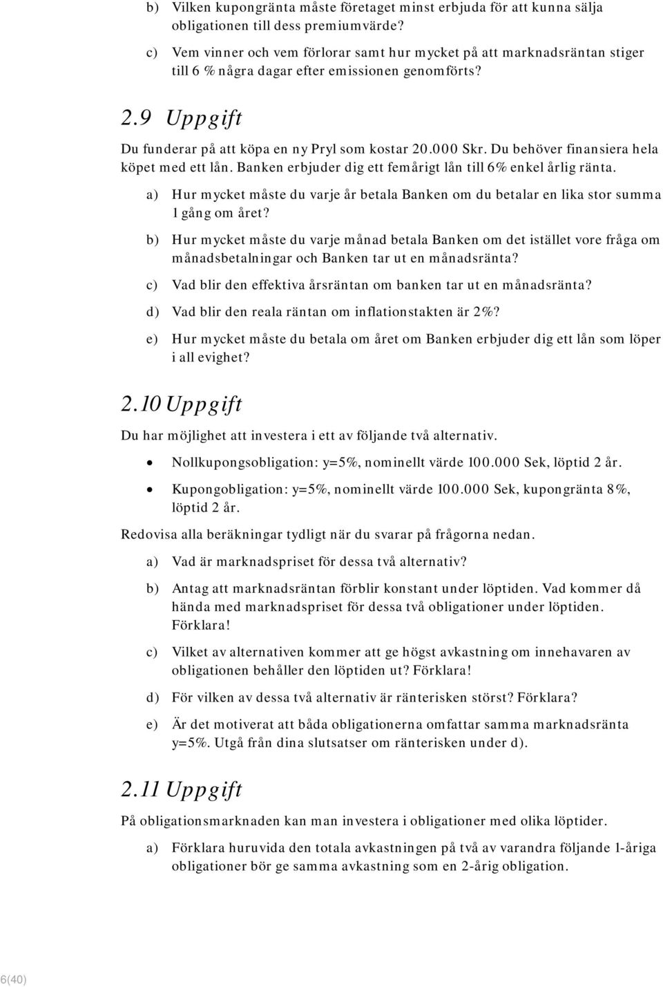 Du behöver finansiera hela köpet med ett lån. Banken erbjuder dig ett femårigt lån till 6% enkel årlig ränta.