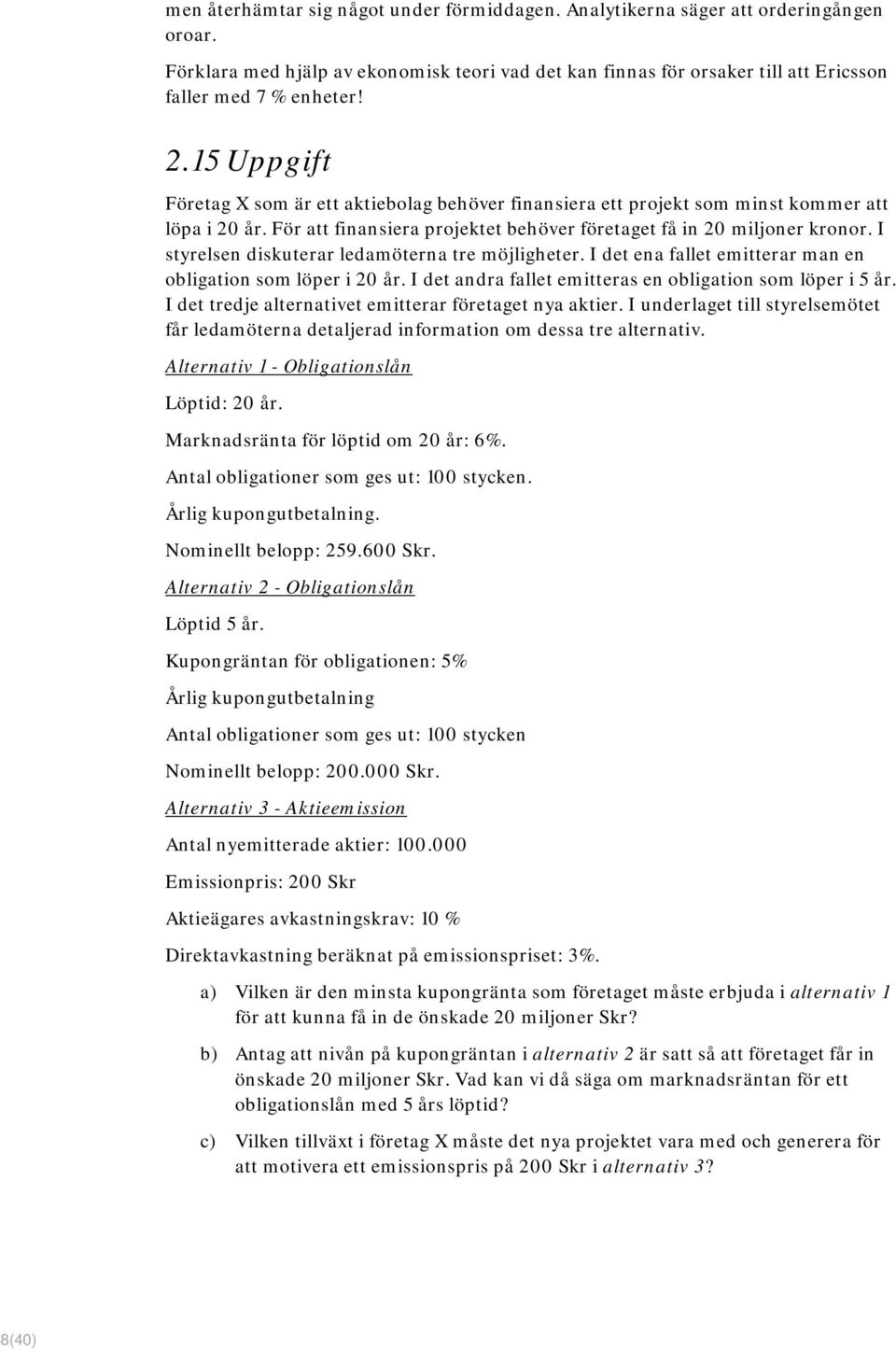 I styrelsen diskuterar ledamöterna tre möjligheter. I det ena fallet emitterar man en obligation som löper i 20 år. I det andra fallet emitteras en obligation som löper i 5 år.