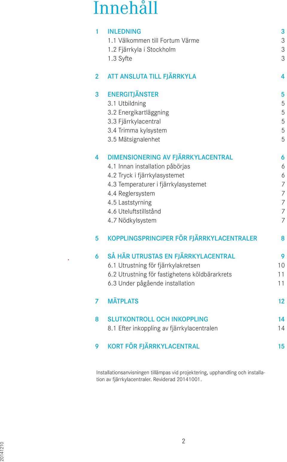 3 Temperaturer i fjärrkylasystemet 7 4.4 Reglersystem 7 4.5 Laststyrning 7 4.6 Uteluftstillstånd 7 4.