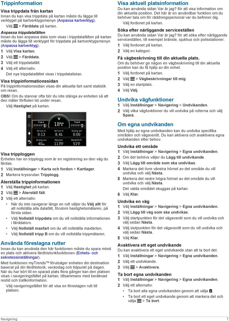 2 Välj > Färddata. 3 Välj ett trippdatafält. 4 Välj ett alternativ. Det nya trippdatafältet visas i trippdatalistan.
