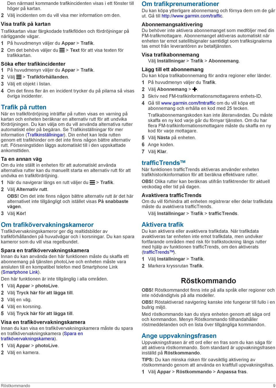 2 Om det behövs väljer du > Text för att visa texten för trafikkartan. Söka efter trafikincidenter 1 På huvudmenyn väljer du Appar > Trafik. 2 Välj > Trafikförhållanden. 3 Välj ett objekt i listan.
