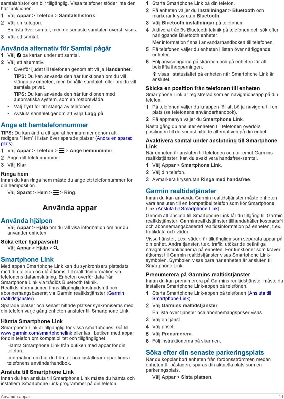 Överför ljudet till telefonen genom att välja Handenhet. TIPS: Du kan använda den här funktionen om du vill stänga av enheten, men behålla samtalet, eller om du vill samtala privat.