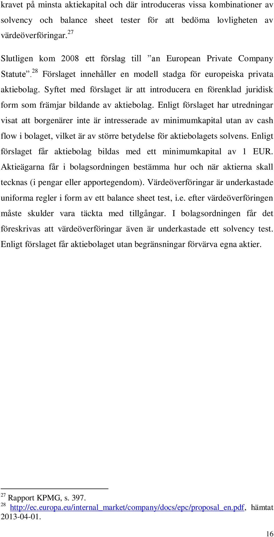 Syftet med förslaget är att introducera en förenklad juridisk form som främjar bildande av aktiebolag.