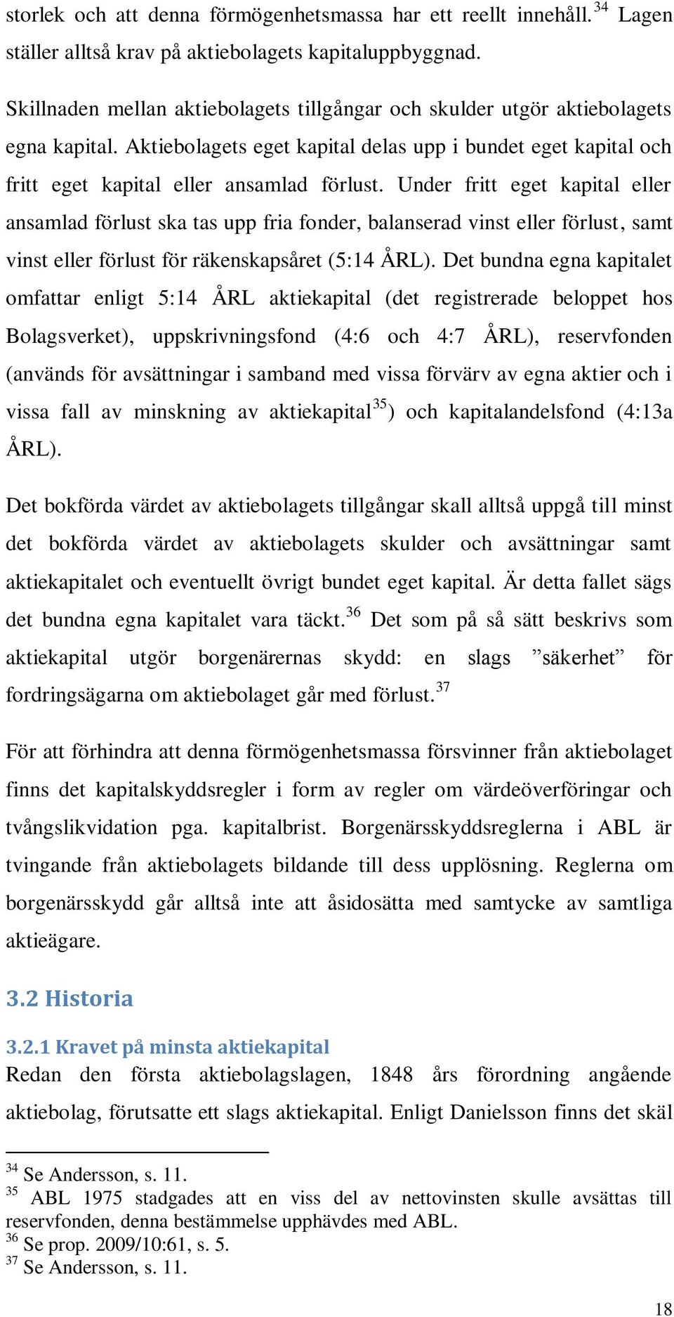 Under fritt eget kapital eller ansamlad förlust ska tas upp fria fonder, balanserad vinst eller förlust, samt vinst eller förlust för räkenskapsåret (5:14 ÅRL).