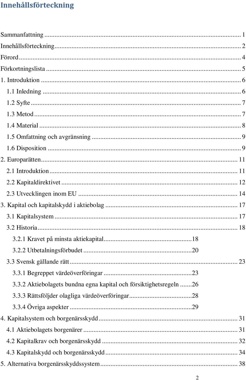 .. 17 3.1 Kapitalsystem... 17 3.2 Historia... 18 3.2.1 Kravet på minsta aktiekapital...18 3.2.2 Utbetalningsförbudet...20 3.3 Svensk gällande rätt... 23 3.3.1 Begreppet värdeöverföringar...23 3.3.2 Aktiebolagets bundna egna kapital och försiktighetsregeln.