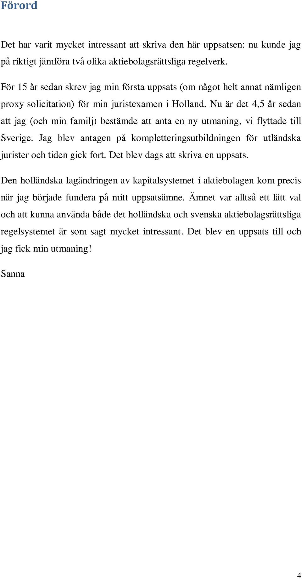 Nu är det 4,5 år sedan att jag (och min familj) bestämde att anta en ny utmaning, vi flyttade till Sverige. Jag blev antagen på kompletteringsutbildningen för utländska jurister och tiden gick fort.