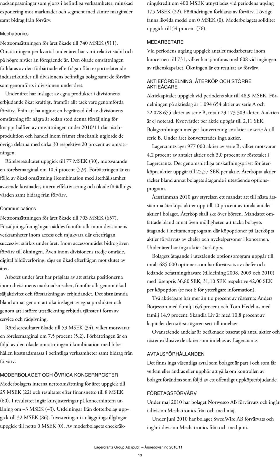 Den ökade omsättningen förklaras av den förbättrade efterfrågan från exportrelaterade industrikunder till divisionens befintliga bolag samt de förvärv som genomförts i divisionen under året.