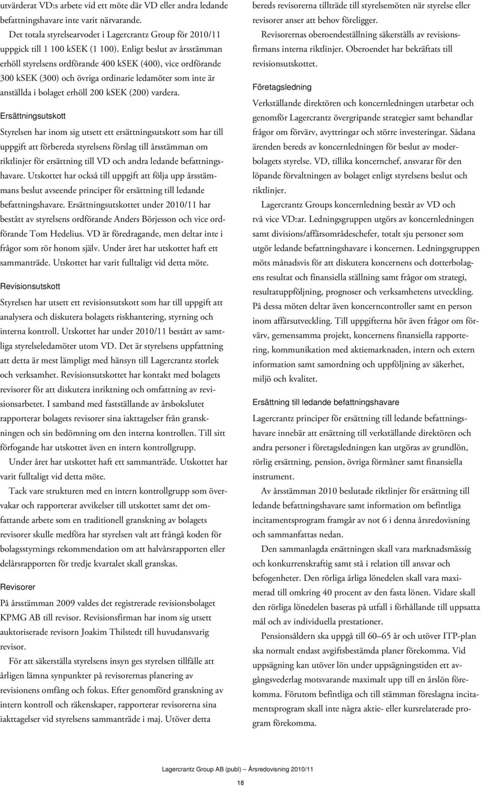 Ersättningsutskott Styrelsen har inom sig utsett ett ersättningsutskott som har till uppgift att förbereda styrelsens förslag till årsstämman om riktlinjer för ersättning till VD och andra ledande