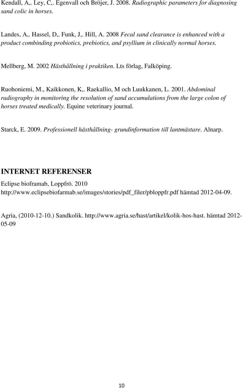 Ruohoniemi, M., Kaikkonen, K,. Raekallio, M och Luukkanen, L. 2001. Abdominal radiography in monitoring the resolution of sand accumulations from the large colon of horses treated medically.