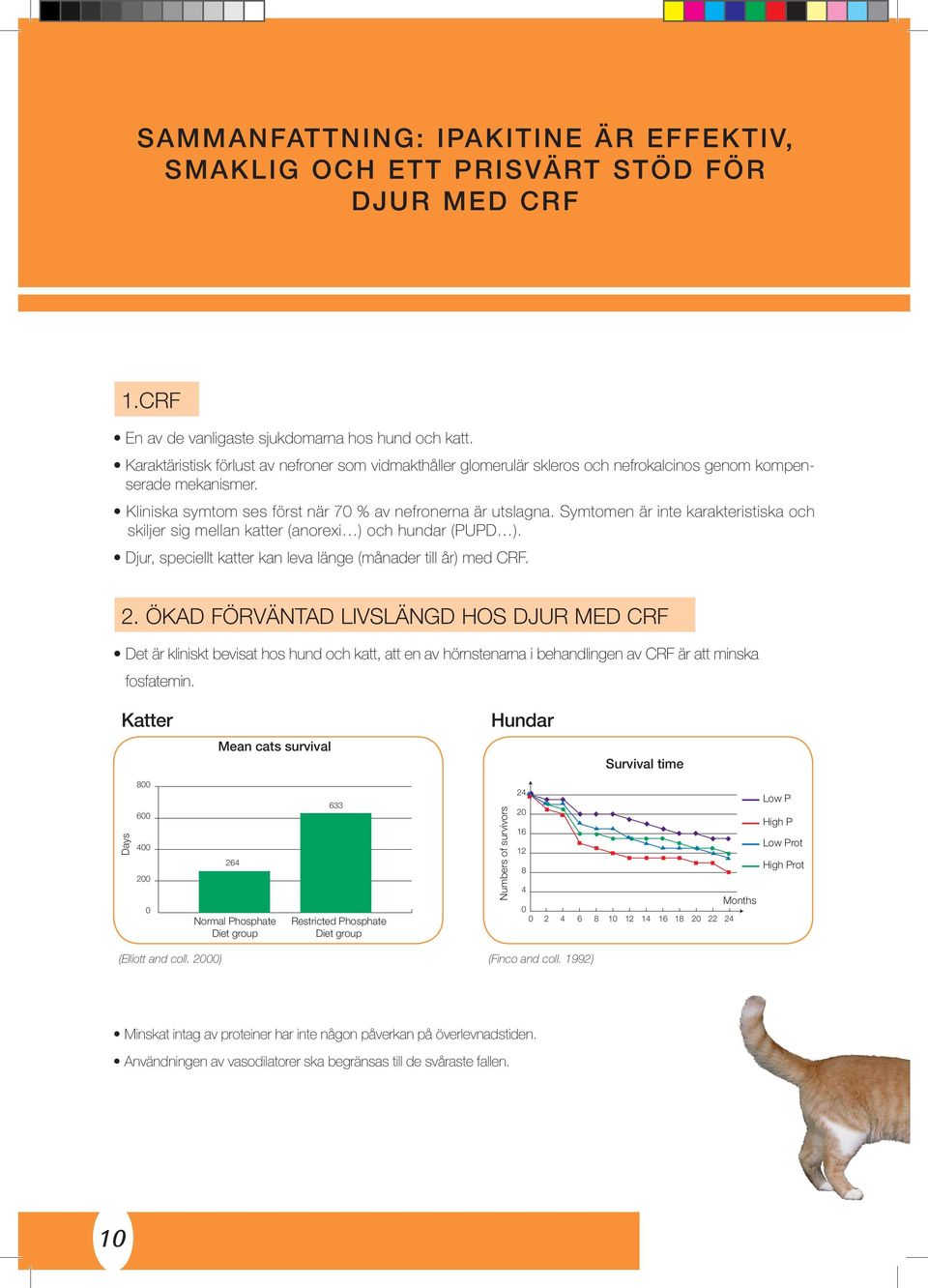 Symtomen är inte karakteristiska och 4 skiljer sig mellan katter (anorexi ) och hundar (PUPD ). Djur, speciellt katter kan leva länge (månader till år) med CRF. 2.