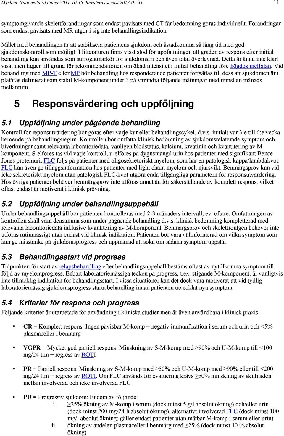Målet med behandlingen är att stabilisera patientens sjukdom och åstadkomma så lång tid med god sjukdomskontroll som möjligt.
