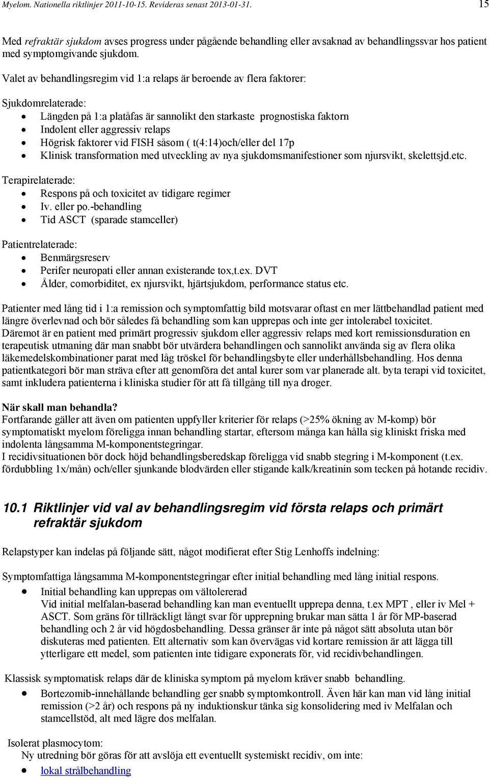 Valet av behandlingsregim vid 1:a relaps är beroende av flera faktorer: Sjukdomrelaterade: Längden på 1:a platåfas är sannolikt den starkaste prognostiska faktorn Indolent eller aggressiv relaps