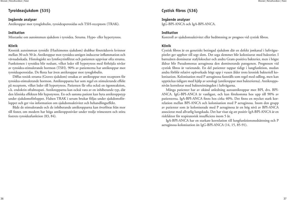 Antikroppar mot tyroidea-antigen inducerar inflammation och vävnadsskada. Histologiskt ses lymfocytinfiltrat och patienten uppvisar ofta struma.