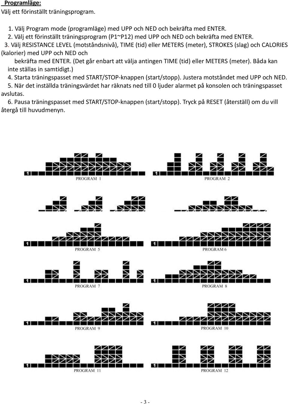 Välj RESISTANCE LEVEL (motståndsnivå), TIME (tid) eller METERS (meter), STROKES (slag) och CALORIES (kalorier) med UPP och NED och bekräfta med ENTER.