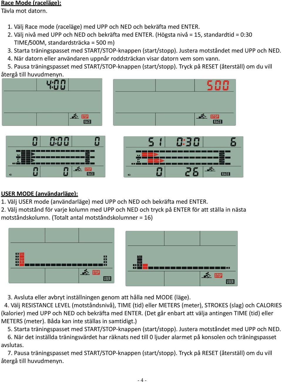 När datorn eller användaren uppnår roddsträckan visar datorn vem som vann. 5. Pausa träningspasset med START/STOP-knappen (start/stopp). Tryck på RESET (återställ) om du vill återgå till huvudmenyn.