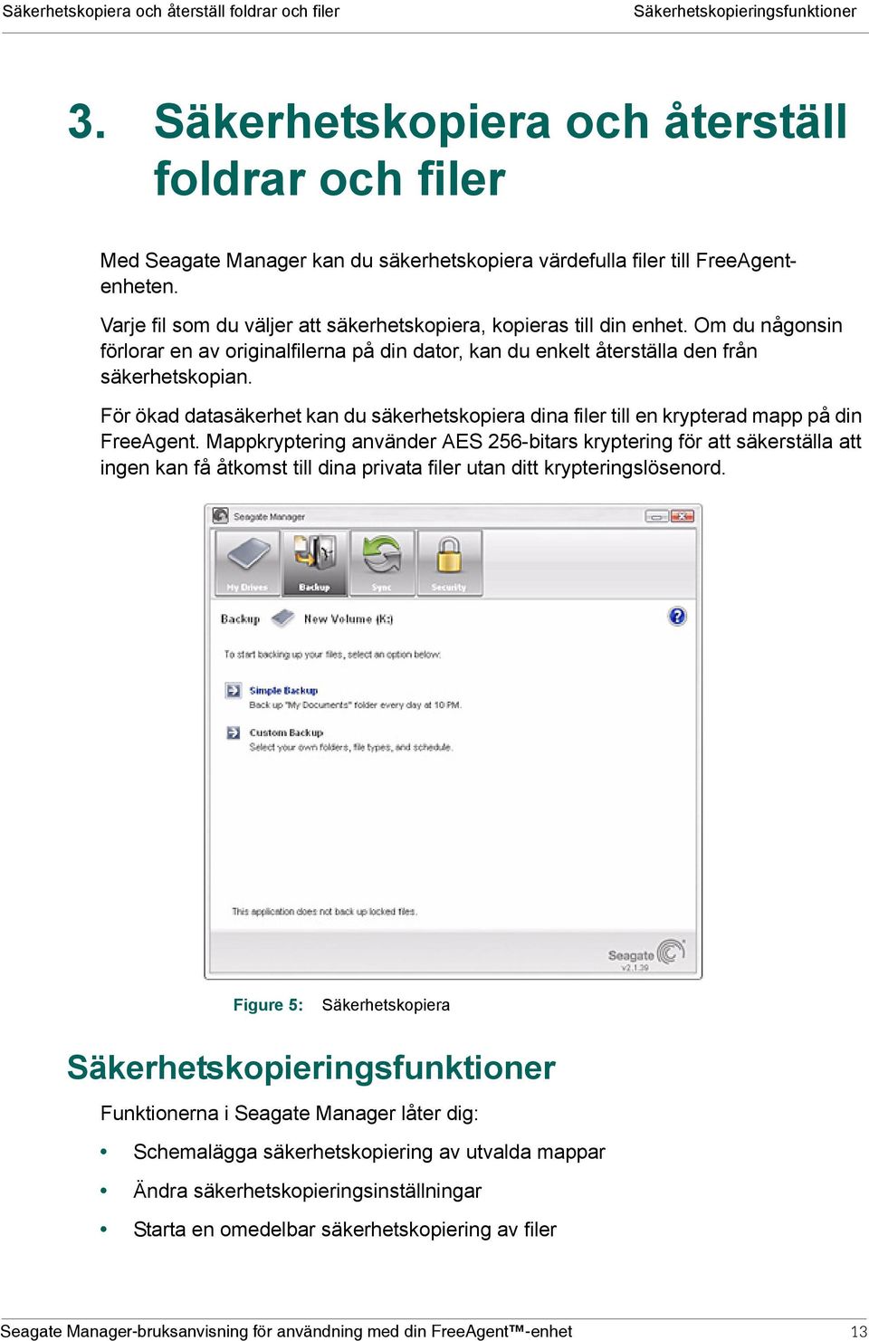 Varje fil som du väljer att säkerhetskopiera, kopieras till din enhet. Om du någonsin förlorar en av originalfilerna på din dator, kan du enkelt återställa den från säkerhetskopian.