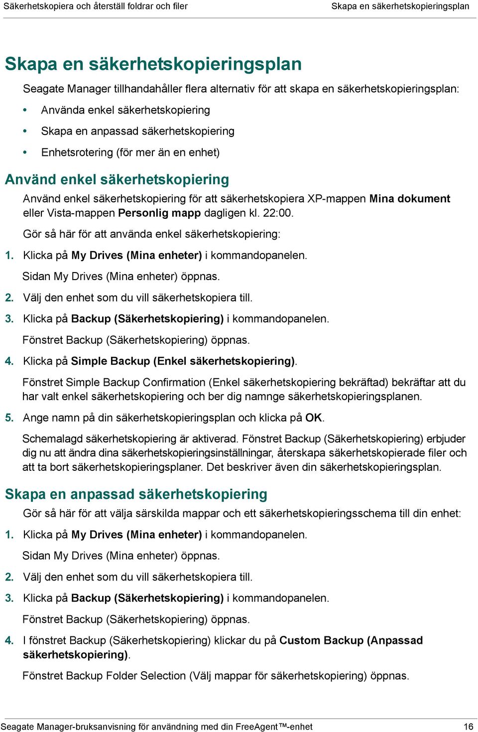 att säkerhetskopiera XP-mappen Mina dokument eller Vista-mappen Personlig mapp dagligen kl. 22:00. Gör så här för att använda enkel säkerhetskopiering: 1.