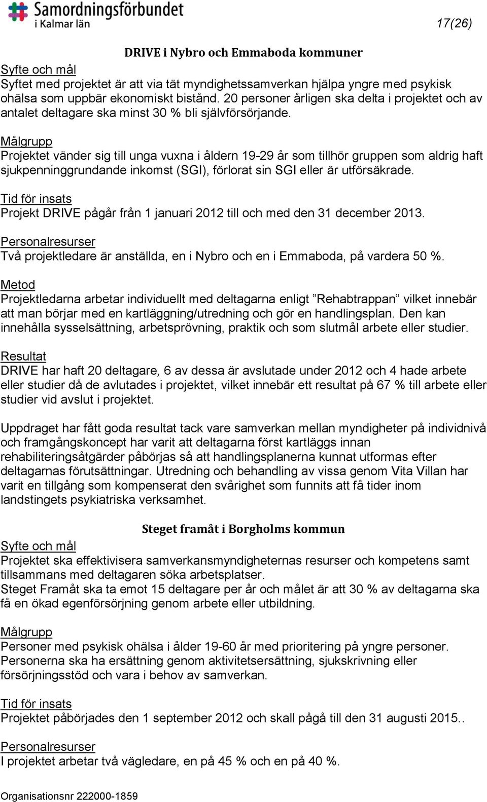 Målgrupp Projektet vänder sig till unga vuxna i åldern 19-29 år som tillhör gruppen som aldrig haft sjukpenninggrundande inkomst (SGI), förlorat sin SGI eller är utförsäkrade.