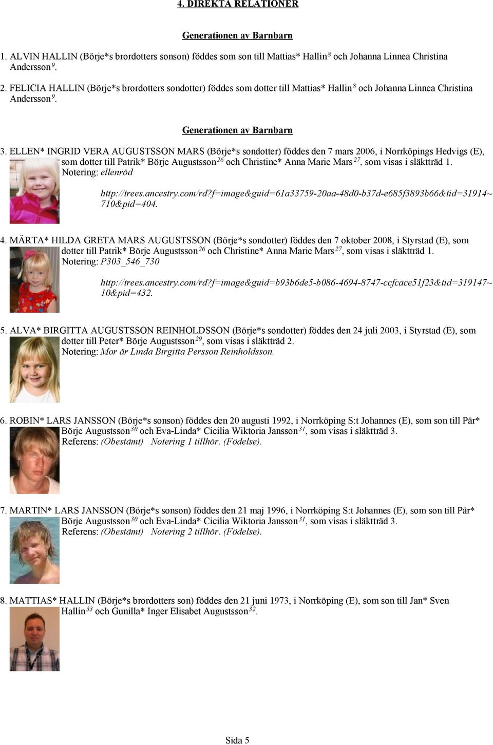 ELLEN* INGRID VERA AUGUSTSSON MARS (Börje*s sondotter) föddes den 7 mars 2006, i Norrköpings Hedvigs (E), som dotter till Patrik* Börje Augustsson 26 och Christine* Anna Marie Mars 27, som visas i