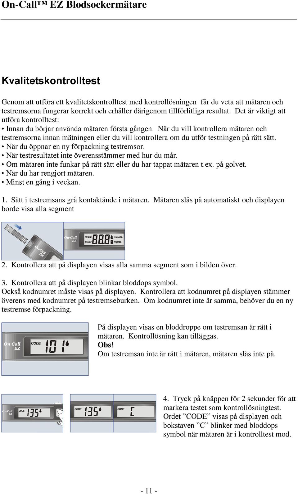 När du vill kontrollera mätaren och testremsorna innan mätningen eller du vill kontrollera om du utför testningen på rätt sätt. När du öppnar en ny förpackning testremsor.