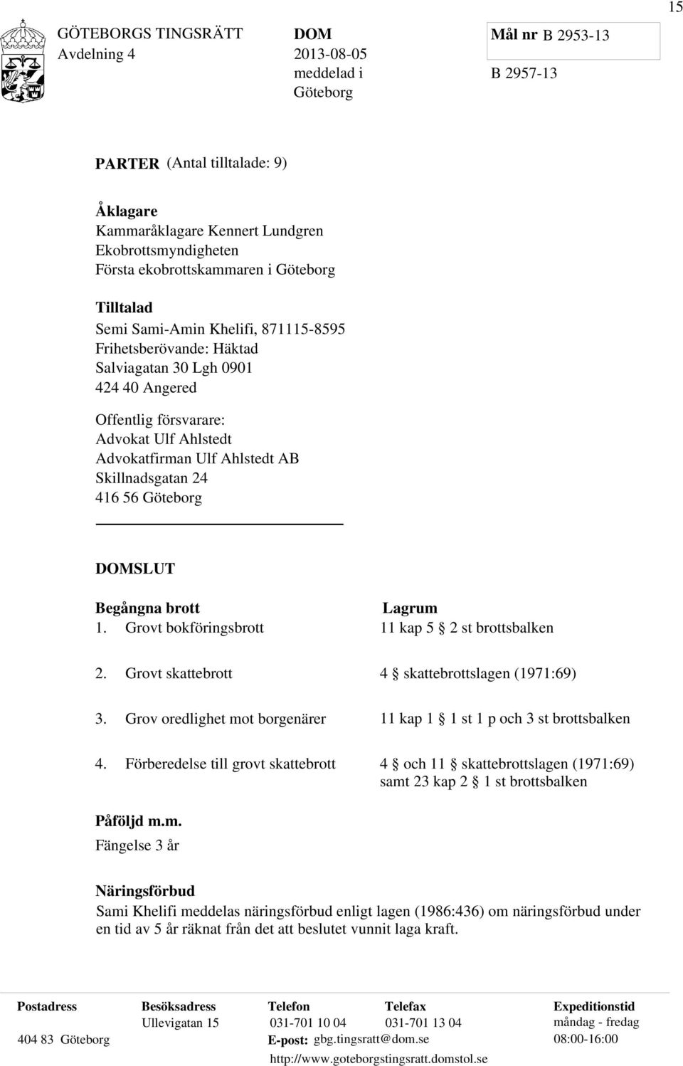 Ahlstedt AB Skillnadsgatan 24 416 56 Göteborg DOMSLUT Begångna brott 1. Grovt bokföringsbrott Lagrum 11 kap 5 2 st brottsbalken 2. Grovt skattebrott 4 skattebrottslagen (1971:69) 3.