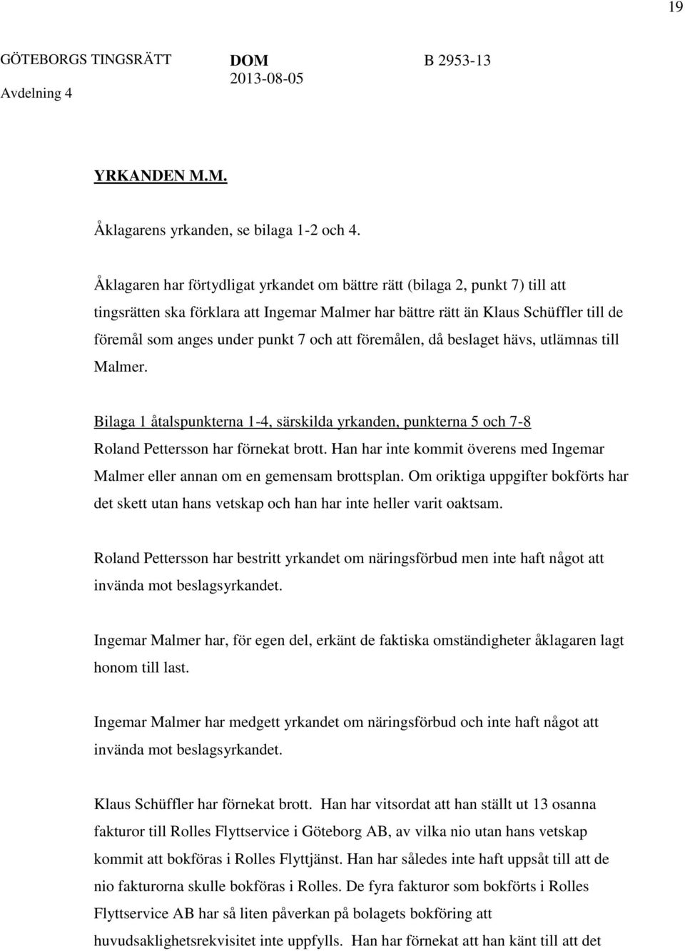 och att föremålen, då beslaget hävs, utlämnas till Malmer. Bilaga 1 åtalspunkterna 1-4, särskilda yrkanden, punkterna 5 och 7-8 Roland Pettersson har förnekat brott.