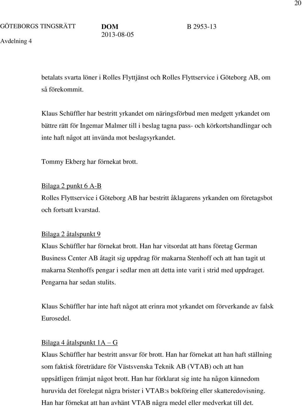 beslagsyrkandet. Tommy Ekberg har förnekat brott. Bilaga 2 punkt 6 A-B Rolles Flyttservice i Göteborg AB har bestritt åklagarens yrkanden om företagsbot och fortsatt kvarstad.