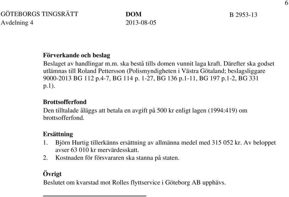 1-2, BG 331 p.1). Brottsofferfond Den tilltalade åläggs att betala en avgift på 500 kr enligt lagen (1994:419) om brottsofferfond. Ersättning 1.