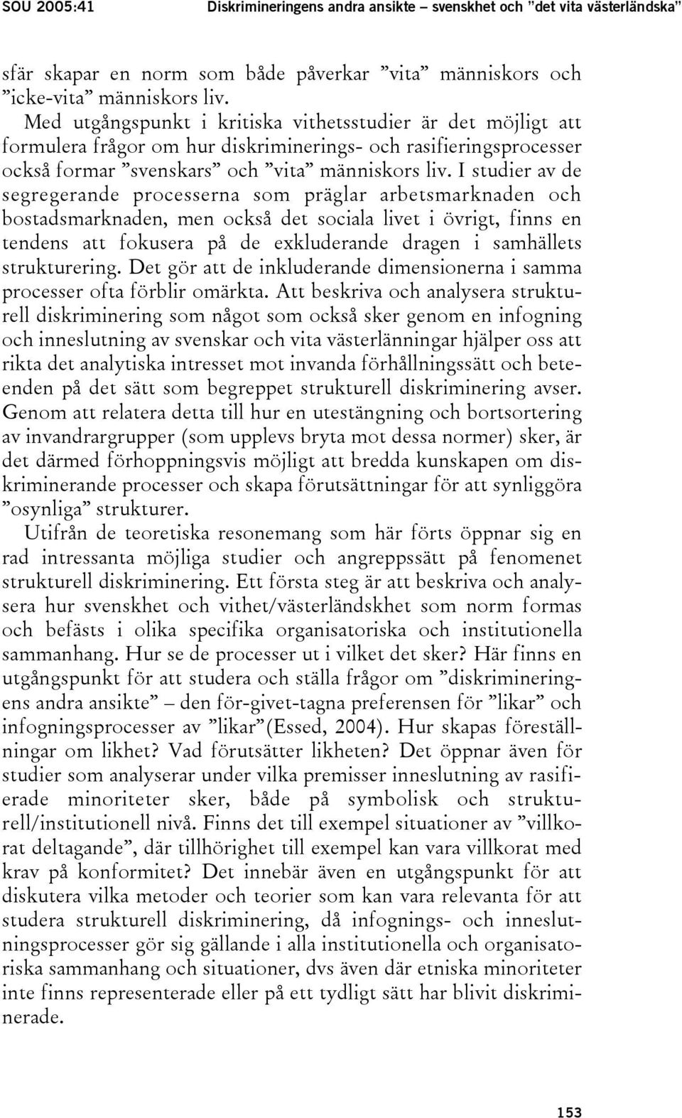 I studier av de segregerande processerna som präglar arbetsmarknaden och bostadsmarknaden, men också det sociala livet i övrigt, finns en tendens att fokusera på de exkluderande dragen i samhällets