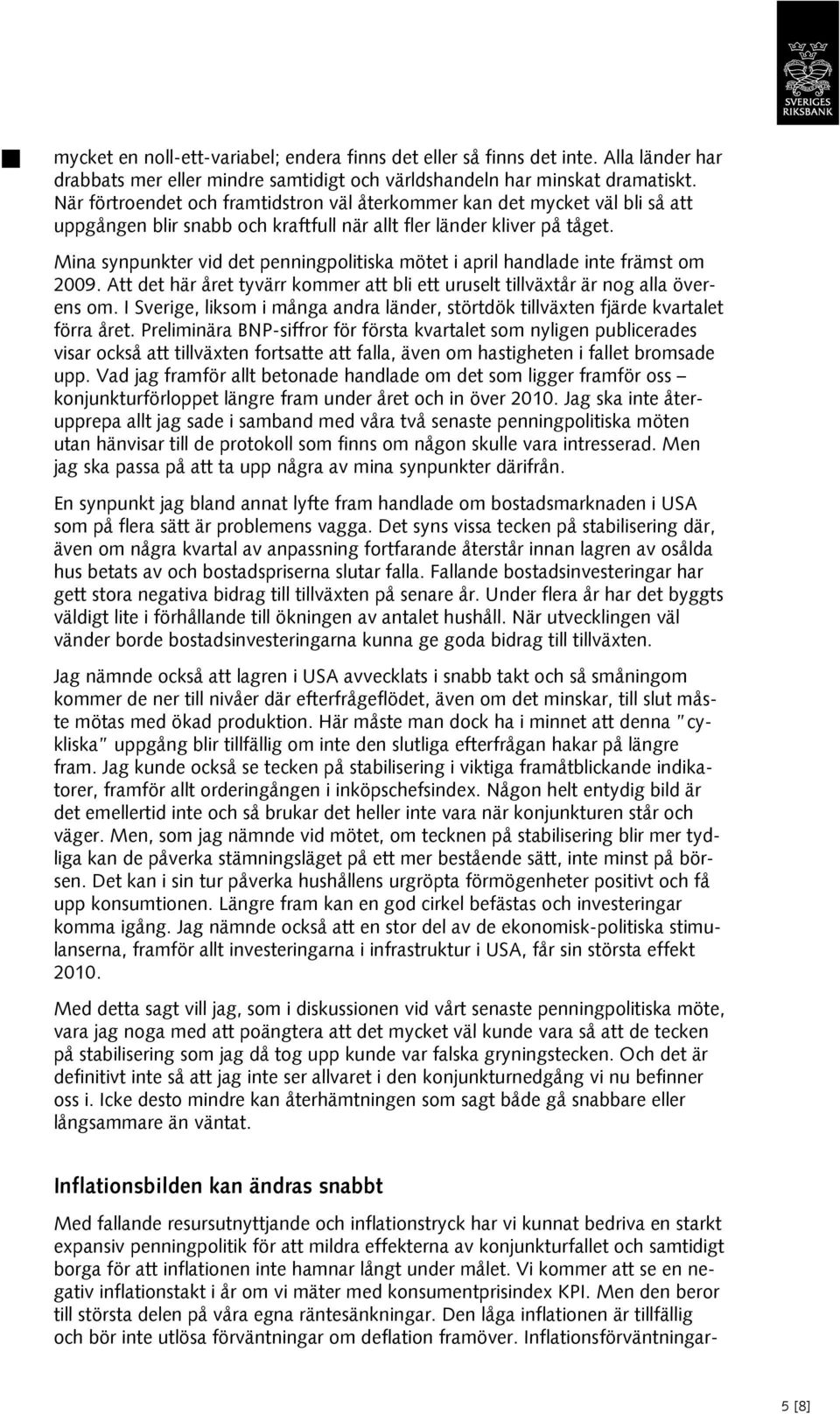 Mina synpunkter vid det penningpolitiska mötet i april handlade inte främst om 2009. Att det här året tyvärr kommer att bli ett uruselt tillväxtår är nog alla överens om.