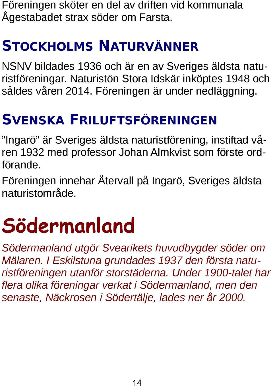 SVENSKA FRILUFTSFÖRENINGEN Ingarö är Sveriges äldsta naturistförening, instiftad våren 1932 med professor Johan Almkvist som förste ordförande.